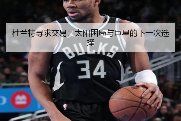 杜兰特寻求交易：太阳困局与巨星的下一次选择
