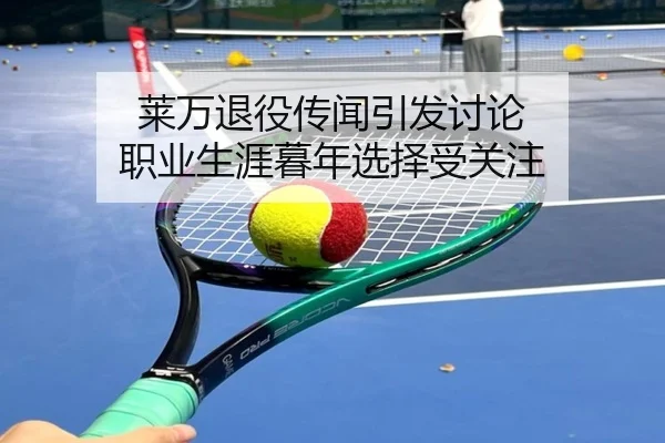 莱万退役传闻引发讨论 职业生涯暮年选择受关注